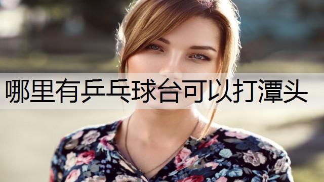 哪里有乒乓球台可以打潭头