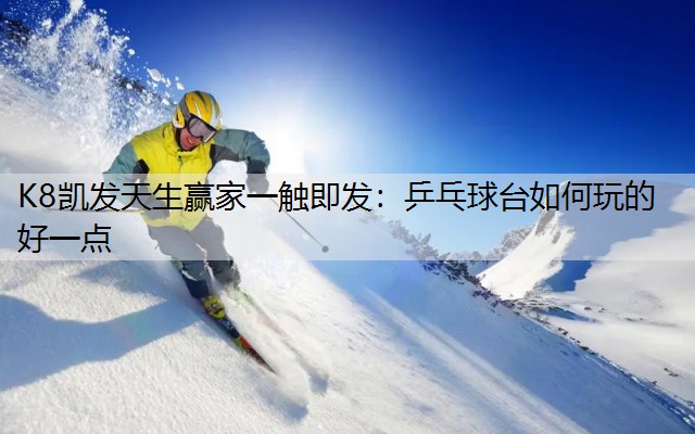 K8凯发天生赢家一触即发：乒乓球台如何玩的好一点