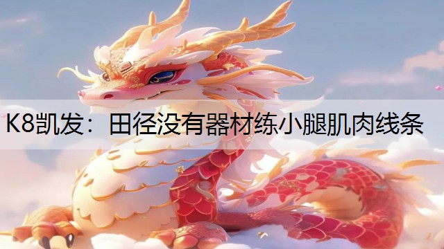 K8凯发：田径没有器材练小腿肌肉线条