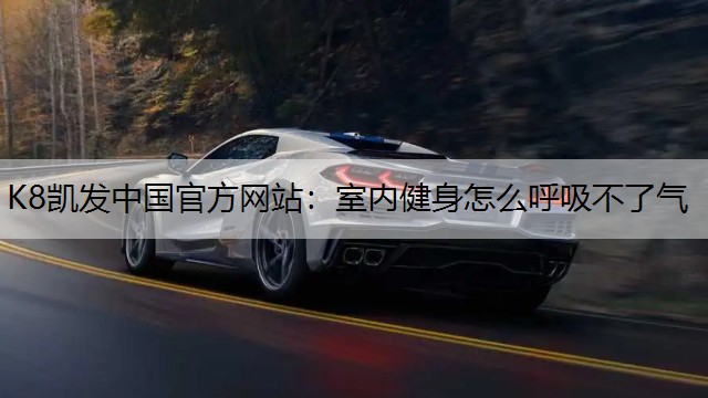 K8凯发中国官方网站：室内健身怎么呼吸不了气
