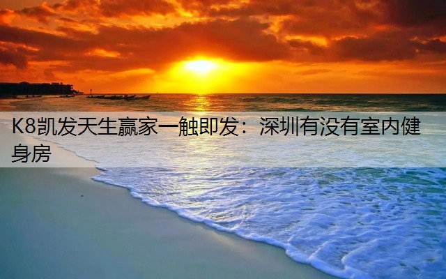 K8凯发天生赢家一触即发：深圳有没有室内健身房