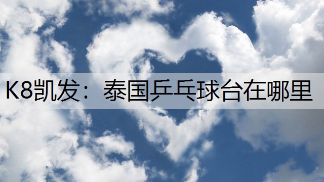 K8凯发：泰国乒乓球台在哪里