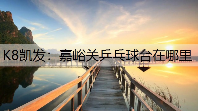 K8凯发：嘉峪关乒乓球台在哪里