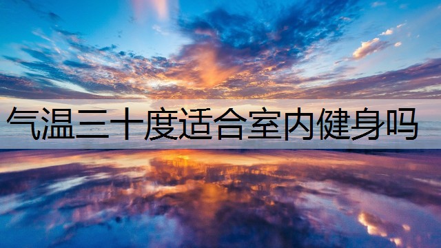 气温三十度适合室内健身吗