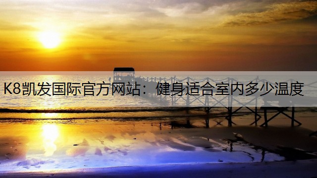 K8凯发国际官方网站：健身适合室内多少温度
