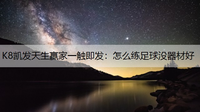 K8凯发天生赢家一触即发：怎么练足球没器材好