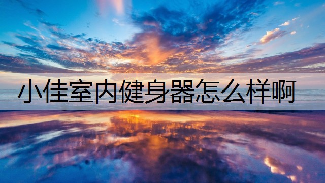 小佳室内健身器怎么样啊
