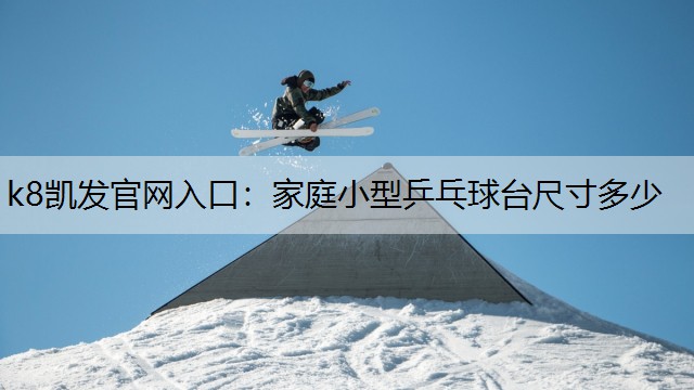 k8凯发官网入口：家庭小型乒乓球台尺寸多少