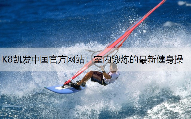 K8凯发中国官方网站：室内锻炼的最新健身操