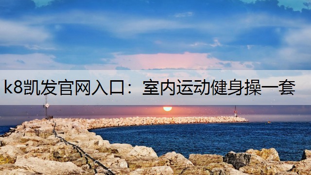 k8凯发官网入口：室内运动健身操一套