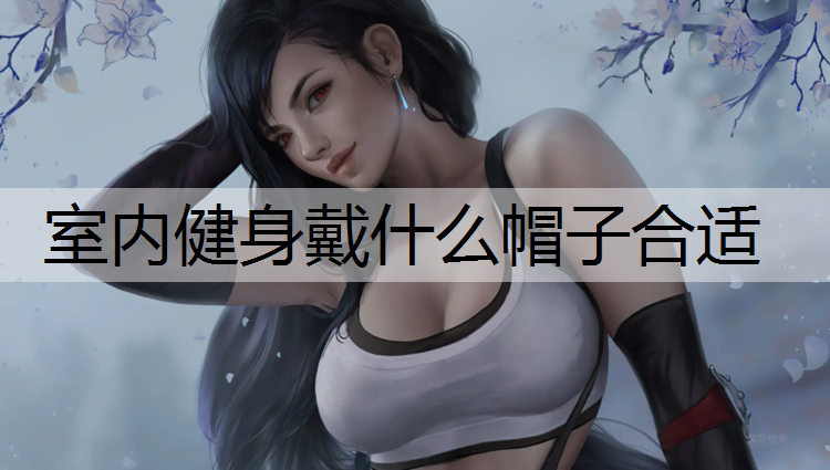 室内健身戴什么帽子合适