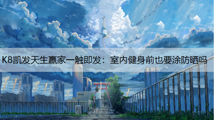 K8凯发天生赢家一触即发：室内健身前也要涂防晒吗