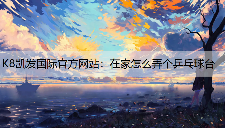 K8凯发国际官方网站：在家怎么弄个乒乓球台
