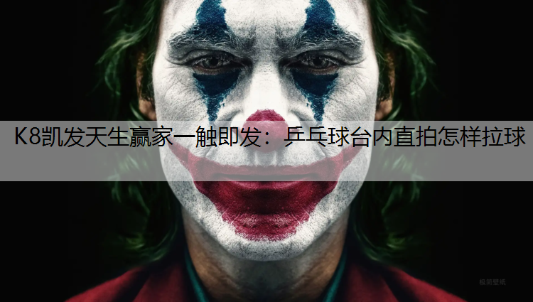 K8凯发天生赢家一触即发：乒乓球台内直拍怎样拉球