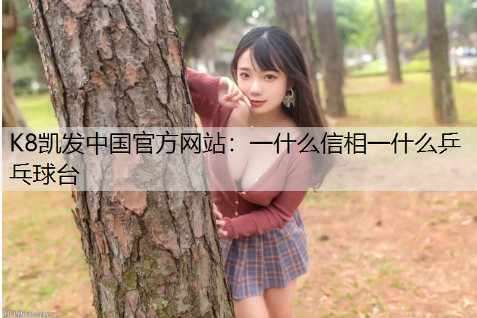 K8凯发中国官方网站：一什么信相一什么乒乓球台