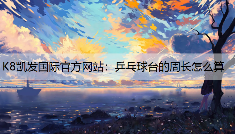 K8凯发国际官方网站：乒乓球台的周长怎么算