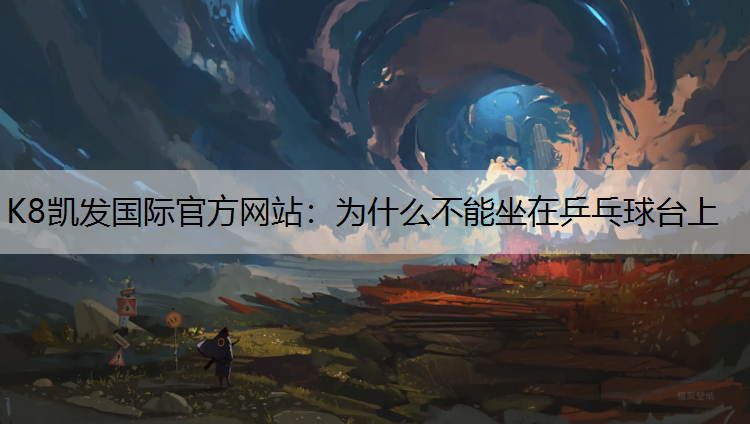 K8凯发国际官方网站：为什么不能坐在乒乓球台上