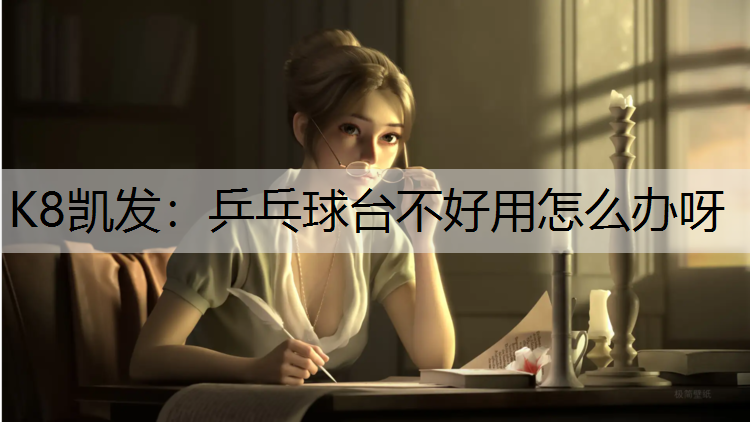 K8凯发：乒乓球台不好用怎么办呀