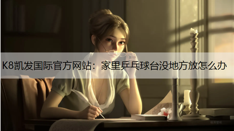 K8凯发国际官方网站：家里乒乓球台没地方放怎么办