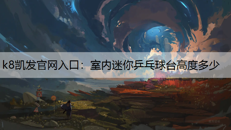k8凯发官网入口：室内迷你乒乓球台高度多少