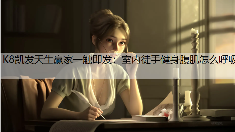 K8凯发天生赢家一触即发：室内徒手健身腹肌怎么呼吸