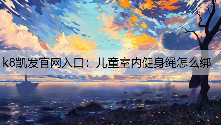 k8凯发官网入口：儿童室内健身绳怎么绑