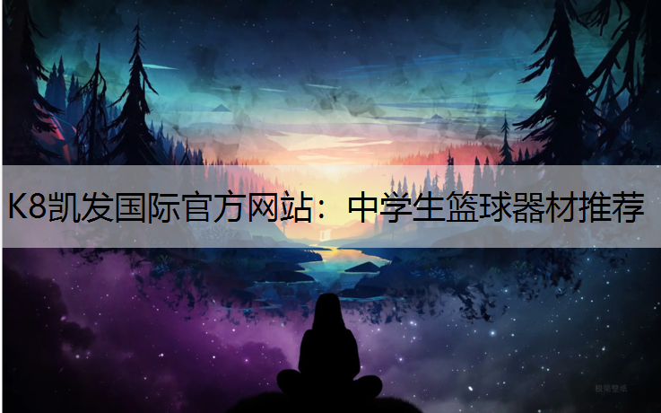 K8凯发国际官方网站：中学生篮球器材推荐