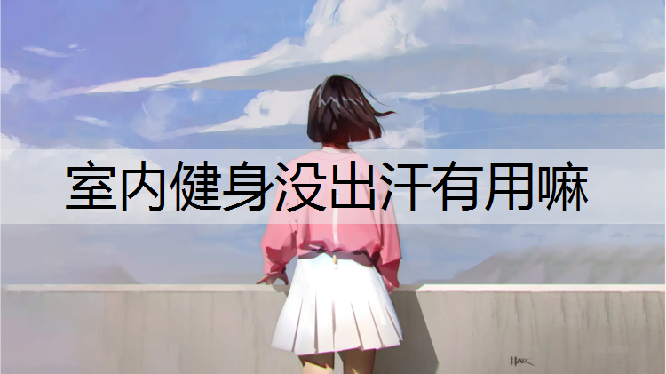 室内健身没出汗有用嘛