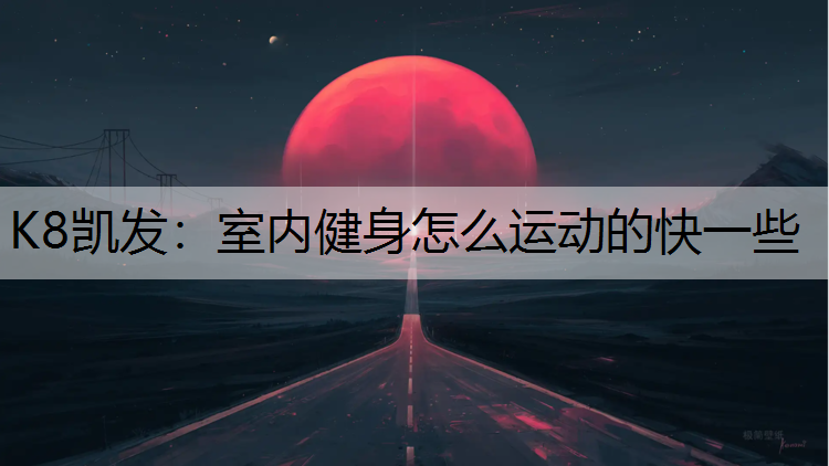 K8凯发：室内健身怎么运动的快一些