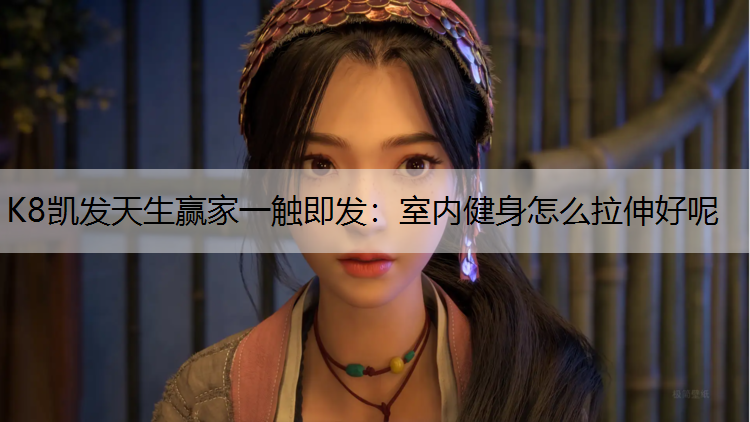 K8凯发天生赢家一触即发：室内健身怎么拉伸好呢