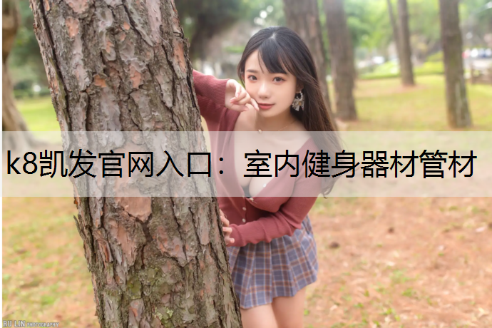k8凯发官网入口：室内健身器材管材