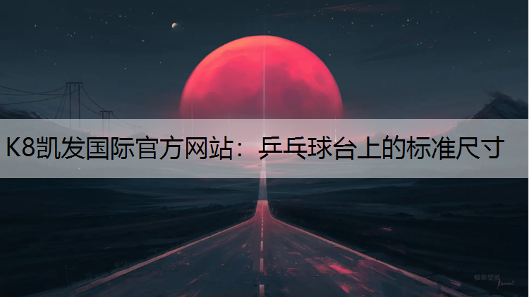 K8凯发国际官方网站：乒乓球台上的标准尺寸