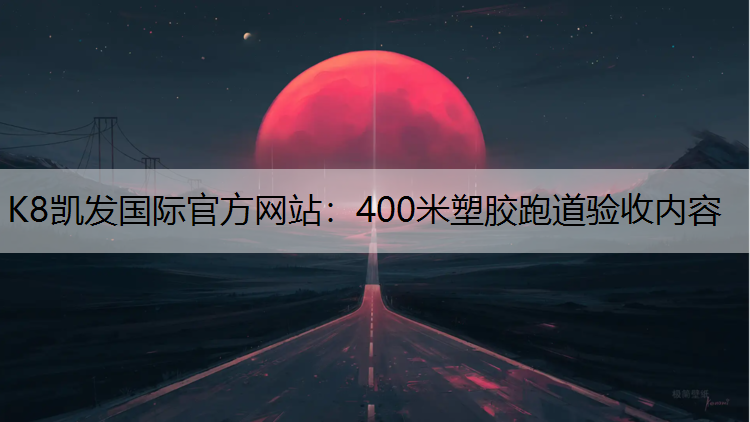 K8凯发国际官方网站：400米塑胶跑道验收内容