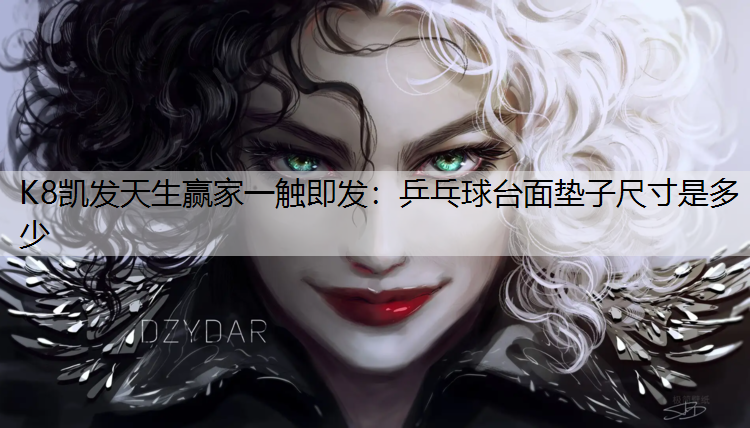K8凯发天生赢家一触即发：乒乓球台面垫子尺寸是多少