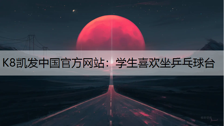 K8凯发中国官方网站：学生喜欢坐乒乓球台