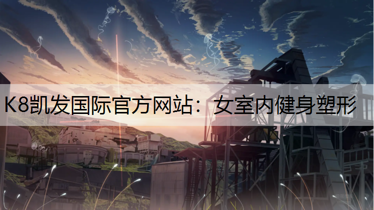 K8凯发国际官方网站：女室内健身塑形