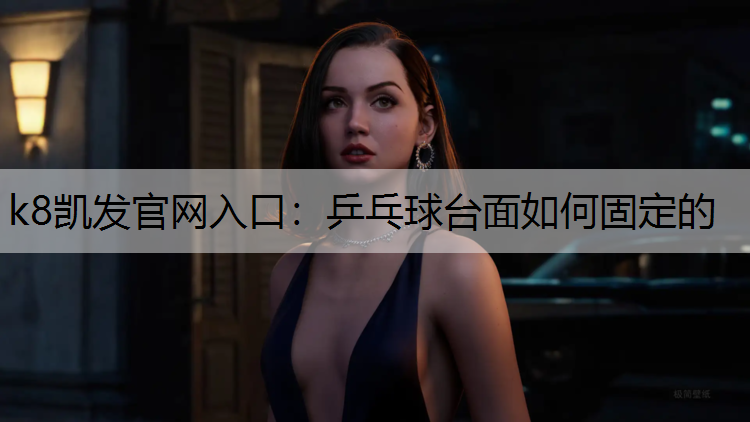 k8凯发官网入口：乒乓球台面如何固定的