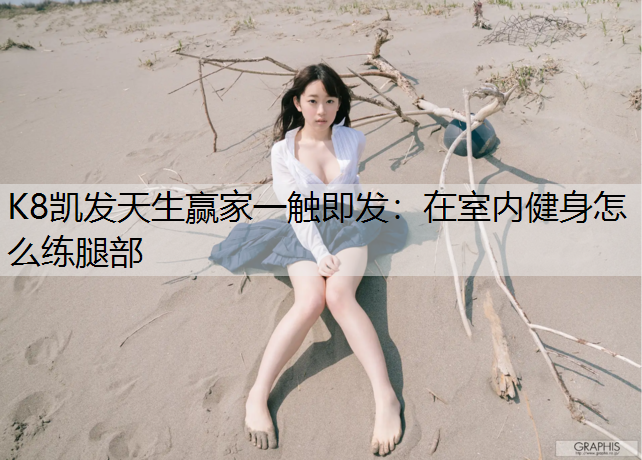 K8凯发天生赢家一触即发：在室内健身怎么练腿部