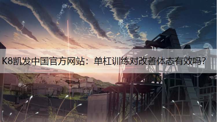 K8凯发中国官方网站：单杠训练对改善体态有效吗？