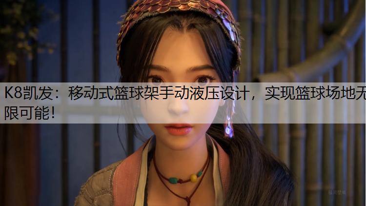 K8凯发：移动式篮球架手动液压设计，实现篮球场地无限可能！
