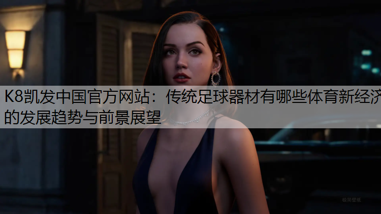 K8凯发中国官方网站：传统足球器材有哪些体育新经济的发展趋势与前景展望