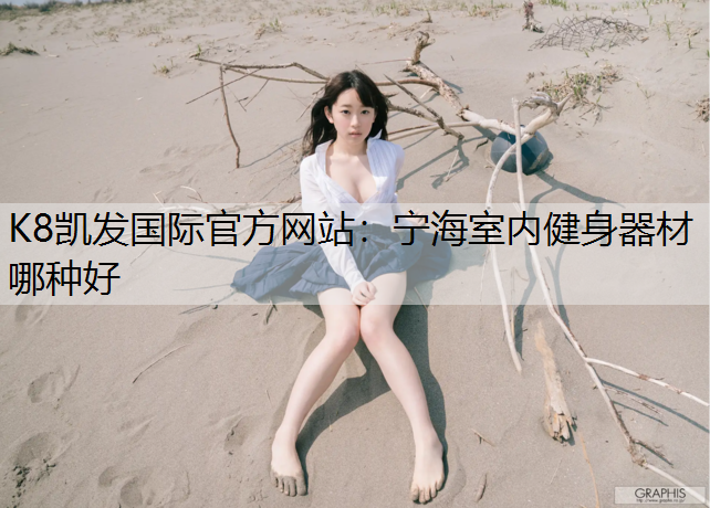 K8凯发国际官方网站：宁海室内健身器材哪种好