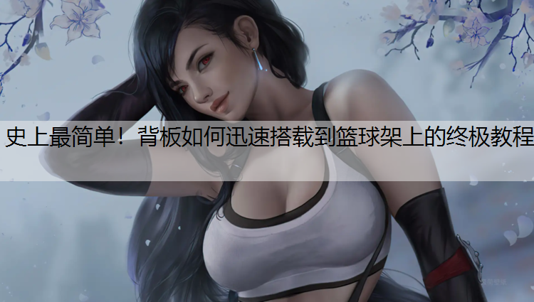史上最简单！背板如何迅速搭载到篮球架上的终极教程