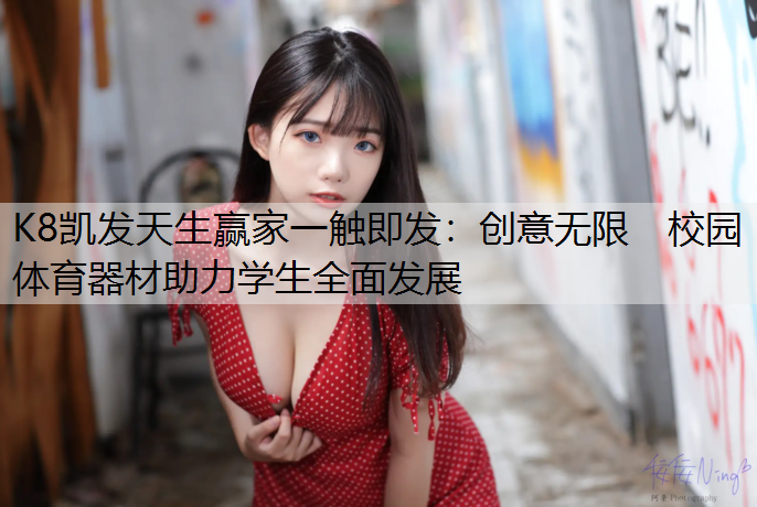 K8凯发天生赢家一触即发：创意无限　校园体育器材助力学生全面发展