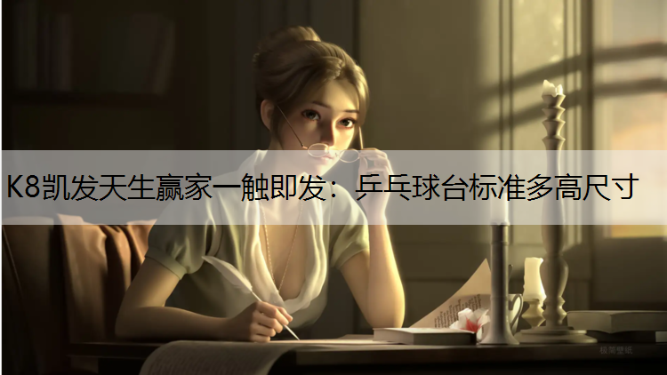 K8凯发天生赢家一触即发：乒乓球台标准多高尺寸
