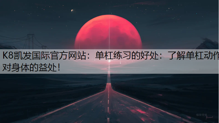 K8凯发国际官方网站：单杠练习的好处：了解单杠动作对身体的益处！