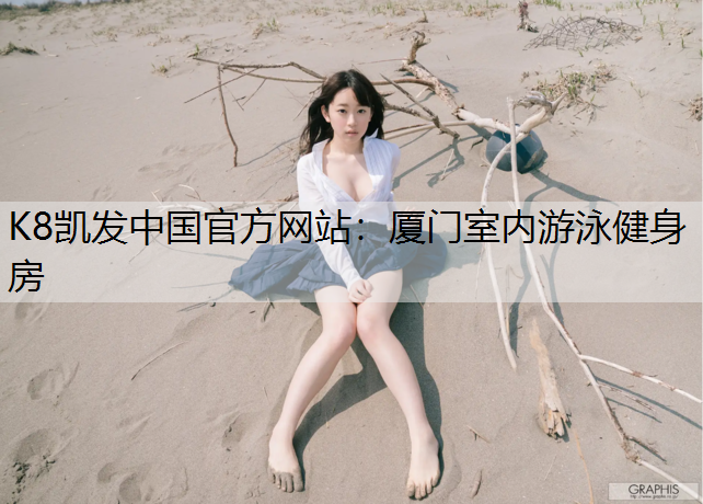 K8凯发中国官方网站：厦门室内游泳健身房