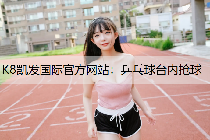 K8凯发国际官方网站：乒乓球台内抢球