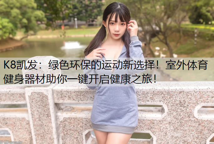 K8凯发：绿色环保的运动新选择！室外体育健身器材助你一键开启健康之旅！