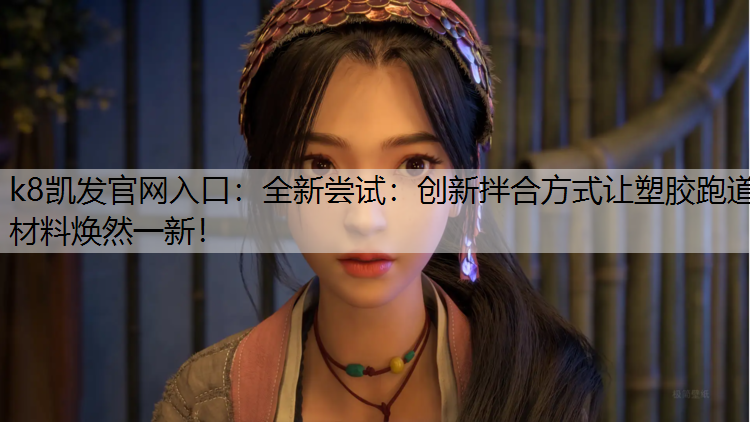 k8凯发官网入口：全新尝试：创新拌合方式让塑胶跑道材料焕然一新！